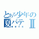 とある少年の夏バテⅡ（練習不足）