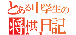 とある中学生の将棋日記（志、高く）