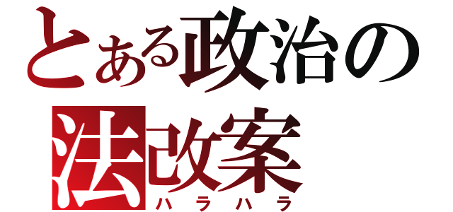 とある政治の法改案（ハラハラ）