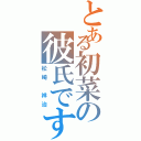 とある初菜の彼氏です（松崎 祥治）