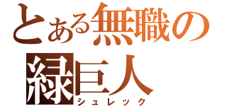 とある無職の緑巨人（シュレック）