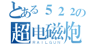 とある５２２の超电磁炮（ＲＡＩＬＧＵＮ）