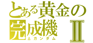 とある黄金の完成機Ⅱ（Δガンダム）