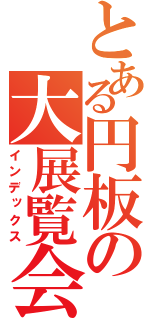 とある円板の大展覧会（インデックス）