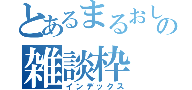 とあるまるおしの雑談枠（インデックス）