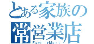 とある家族の常営業店（ＦａｍｉｌｙＭａｒｔ）