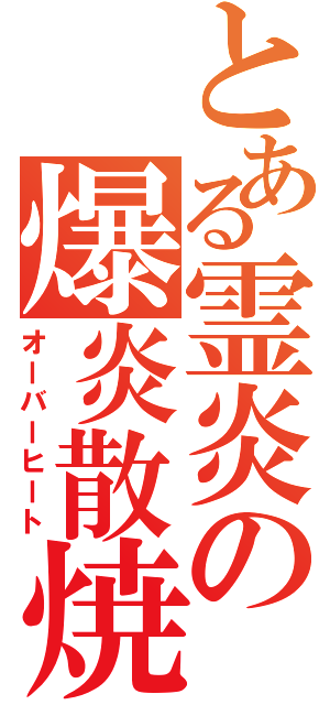 とある霊炎の爆炎散焼（オーバーヒート）