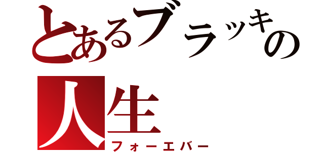 とあるブラッキーの人生（フォーエバー）