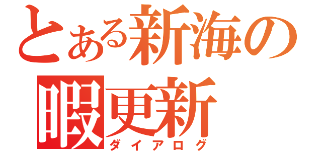 とある新海の暇更新（ダイアログ）