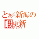 とある新海の暇更新（ダイアログ）