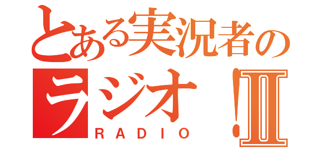 とある実況者のラジオ！Ⅱ（ＲＡＤＩＯ）