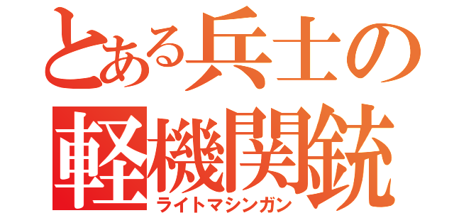 とある兵士の軽機関銃（ライトマシンガン）