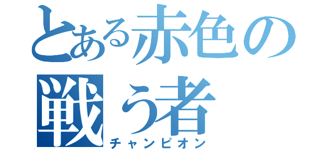 とある赤色の戦う者（チャンピオン）