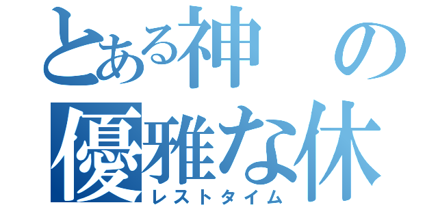 とある神の優雅な休日（レストタイム）