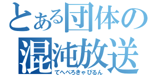 とある団体の混沌放送（てへぺろきゃぴるん）