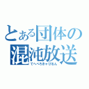 とある団体の混沌放送（てへぺろきゃぴるん）