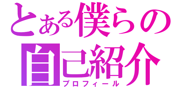 とある僕らの自己紹介（プロフィール）