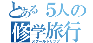 とある５人の修学旅行（スクールトリップ）