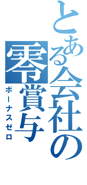 とある会社の零賞与（ボーナスゼロ）