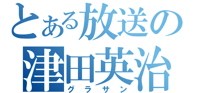 とある放送の津田英治（グラサン）