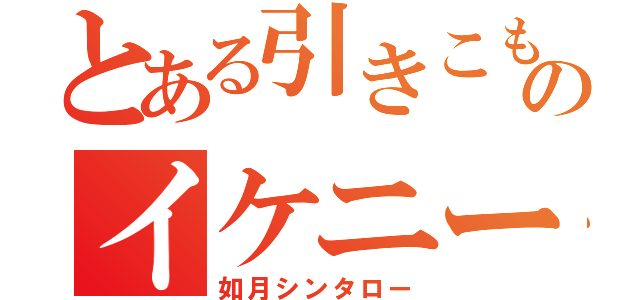 とある引きこもりのイケニート（如月シンタロー）