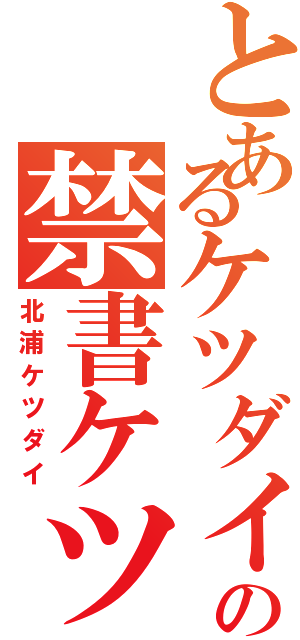 とあるケツダイの禁書ケツ録（北浦ケツダイ）