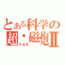 とある科学の超电磁炮ＸＸⅡ（不会写．．．）