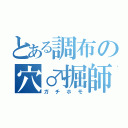 とある調布の穴♂掘師（ガチホモ）