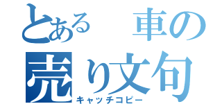 とある　車の売り文句（キャッチコピー）