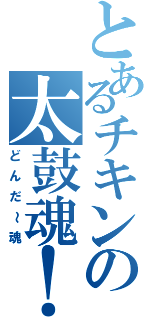 とあるチキンの太鼓魂！（どんだ～魂）