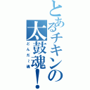 とあるチキンの太鼓魂！（どんだ～魂）