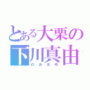 とある大栗の下川真由（のあまゆ）