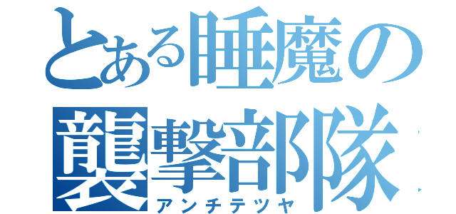 とある睡魔の襲撃部隊（アンチテツヤ）