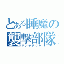 とある睡魔の襲撃部隊（アンチテツヤ）