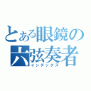 とある眼鏡の六弦奏者（インデックス）