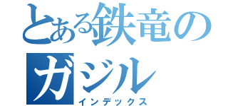 とある鉄竜のガジル（インデックス）