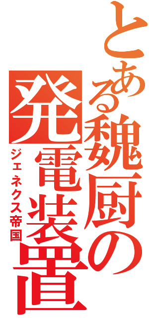 とある魏厨の発電装置（ジェネクス帝国）