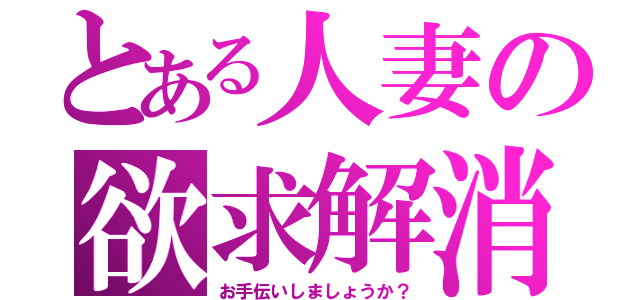 とある人妻の欲求解消（お手伝いしましょうか？）