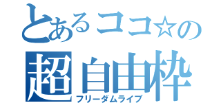 とあるココ☆の超自由枠（フリーダムライブ）