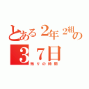 とある２年２組の３７日（残りの時間）