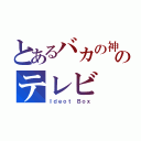 とあるバカの神のテレビ（Ｉｄｅｏｔ Ｂｏｘ）