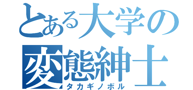 とある大学の変態紳士（タカギノボル）