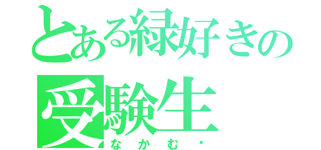 とある緑好きの受験生（なかむ〜）