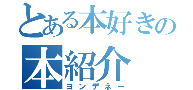 とある本好きの本紹介（ヨンデネー）