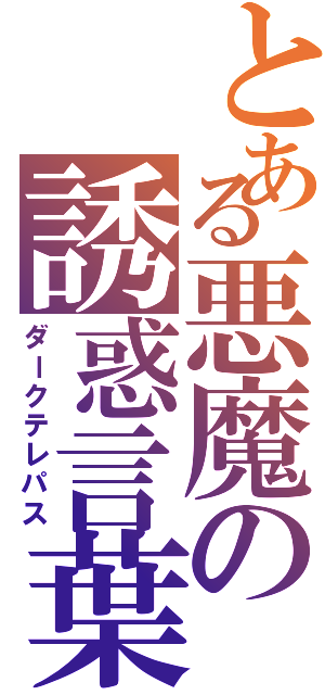 とある悪魔の誘惑言葉（ダークテレパス）