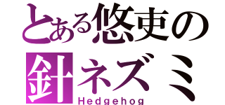 とある悠吏の針ネズミ（Ｈｅｄｇｅｈｏｇ）