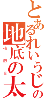 とあるれいうじ うつほの地底の太陽（核融合）