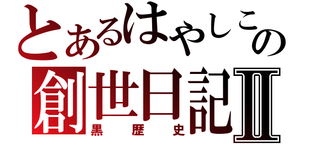 とあるはやしこの創世日記Ⅱ（黒歴史）