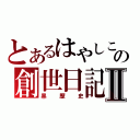 とあるはやしこの創世日記Ⅱ（黒歴史）