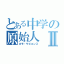 とある中学の原始人Ⅱ（ホモ・サピエンス）